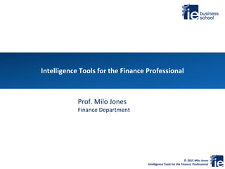 © 2015 Milo Jones
Intelligence Tools for the Finance Professional
Intelligence Tools for the Finance Professional
Prof. Milo Jones
Finance Department
 