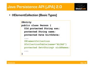 Java Persistence API (JPA) 2.0
  •  @ElementCollection (Basic Types)




Globalcode                              Slide 106
 