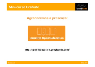 Mini-curso Gratuito


              Agradecemos a presença!




             http://open4education.googlecode.com/



Globalcode                                           Slide 127
 