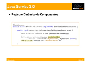 Java Servlet 3.0
  •  Registro Dinâmico de Componentes




Globalcode                              Slide 31
 