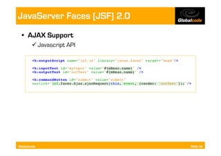JavaServer Faces (JSF) 2.0
  •  AJAX Support
        Javascript API




Globalcode                   Slide 54
 