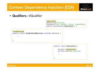 Context Dependency Injection (CDI)
  •  Qualifiers - @Qualifier




Globalcode                           Slide 73
 