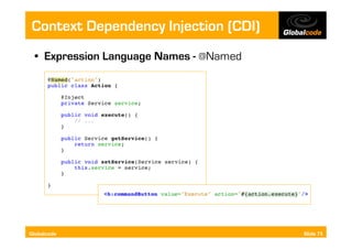 Context Dependency Injection (CDI)
  •  Expression Language Names - @Named




Globalcode                                Slide 75
 