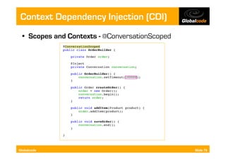 Context Dependency Injection (CDI)
  •  Scopes and Contexts - @ConversationScoped




Globalcode                                       Slide 78
 