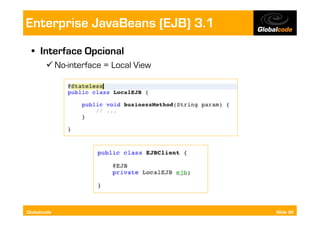 Enterprise JavaBeans (EJB) 3.1
  •  Interface Opcional
        No-interface = Local View




Globalcode                           Slide 89
 