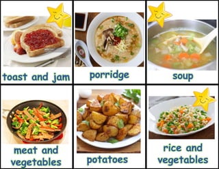 potatoes
rice and
vegetables
toast and jam soup
meat and
vegetables
porridge
 