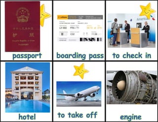 to take off engine
passport boarding pass to check in
hotel
 