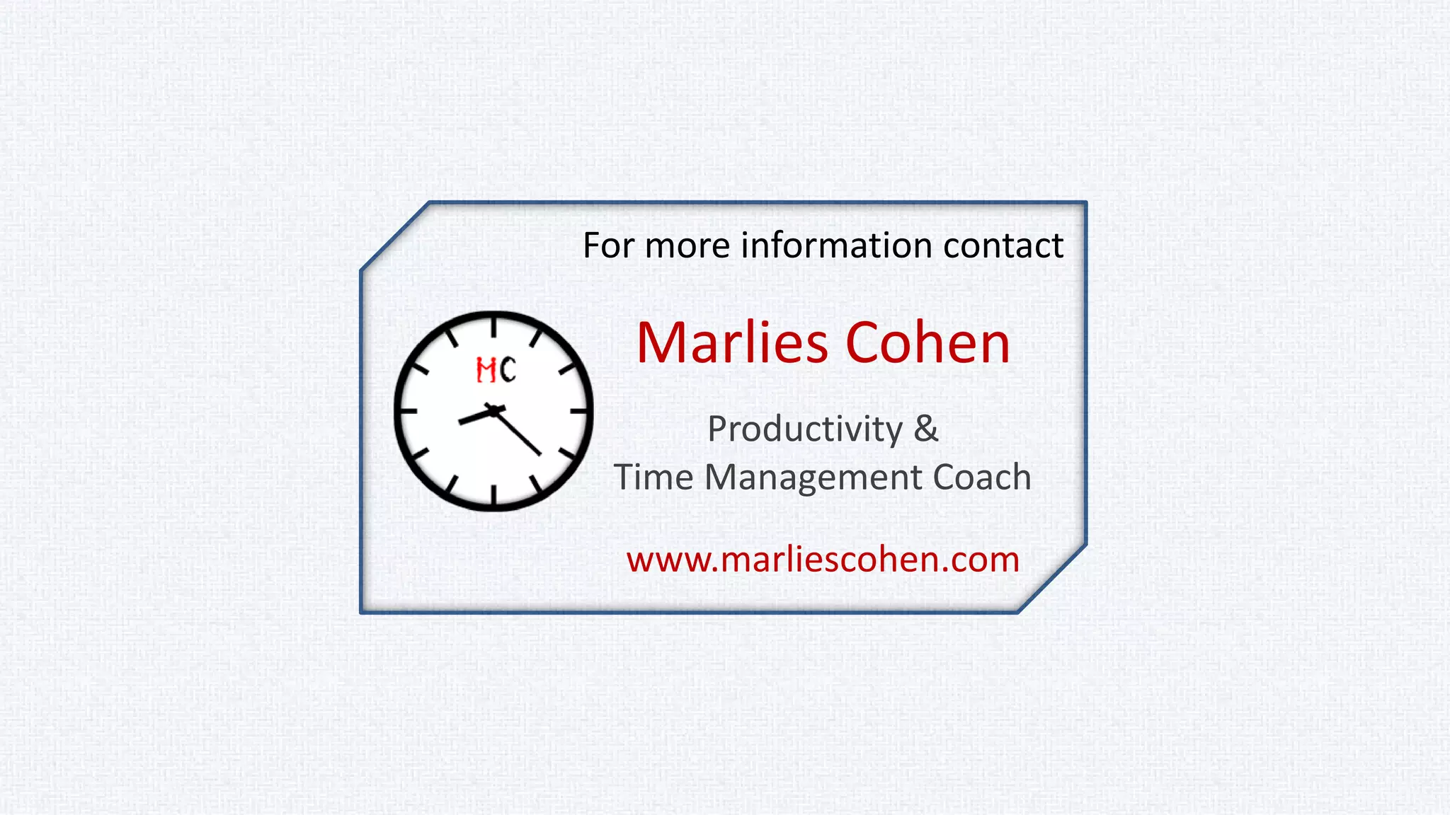 Signup for weekly email
updates from
MarliesCohen.com
& get a free guide
“Mastering Time by
Becoming Ultra Productive”
Newsletter Signup
http://goo.gl/80AKhq
 
