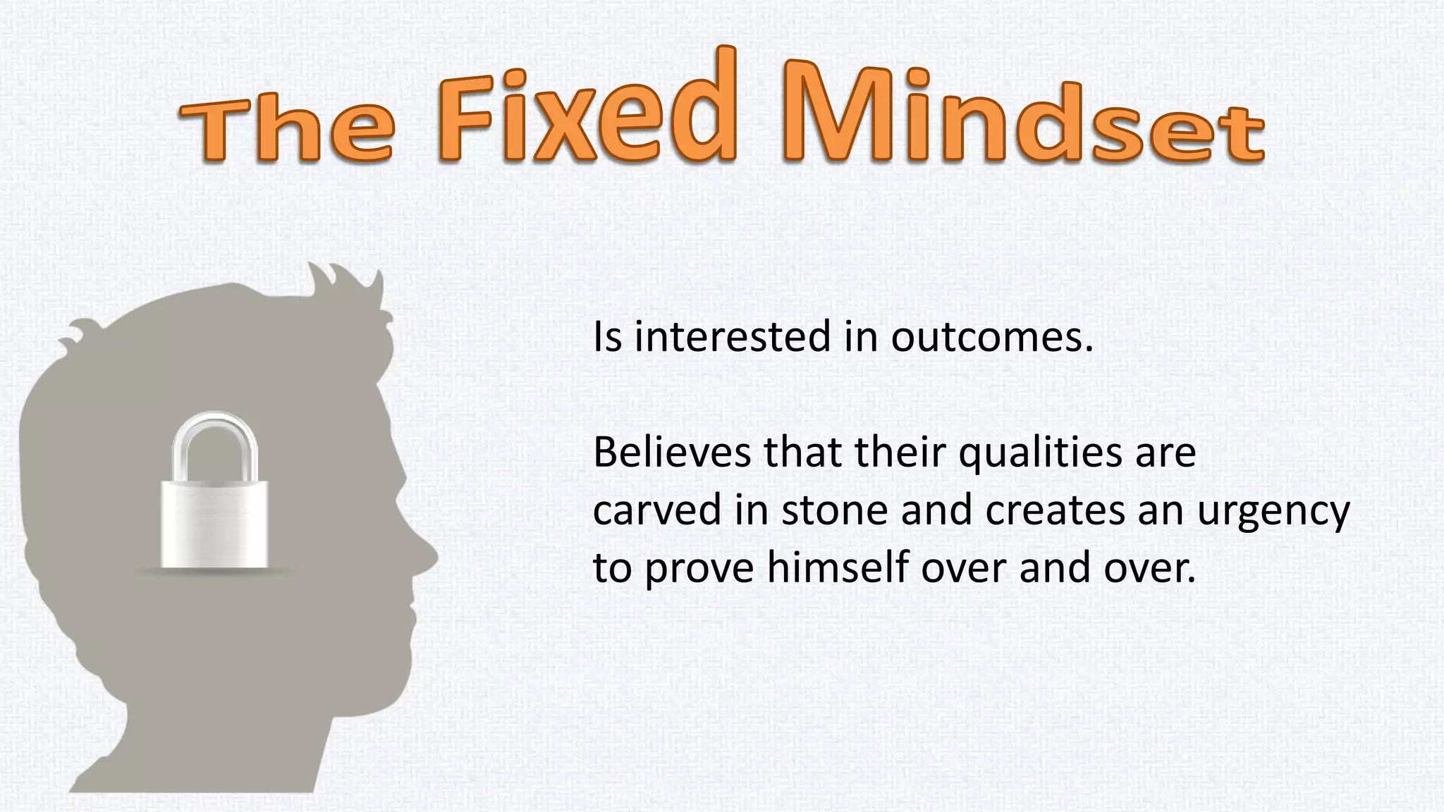 Believes that if success means you’re
smart, then failure means you’re
dumb.
Failure or success defines him.”
Gets frustrated, ignores feedback
or criticism.
 