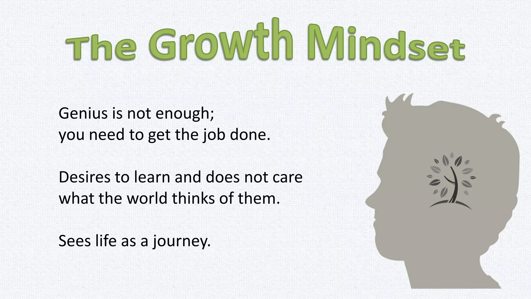 The view you adopt for yourself
profoundly affects the way you
lead your life.
Praise should deal, not with the
child’s personality attributes, but
with his efforts and achievements.
 