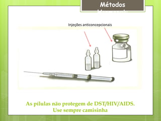 Métodos
                                Hormonais
               Injeções anticoncepcionais




As pílulas não protegem de DST/HIV/AIDS.
           Use sempre camisinha
 
