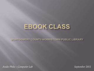 eBook classMontgomery County-Norristown Public Library September 2011 Andie Philo – Computer Lab 