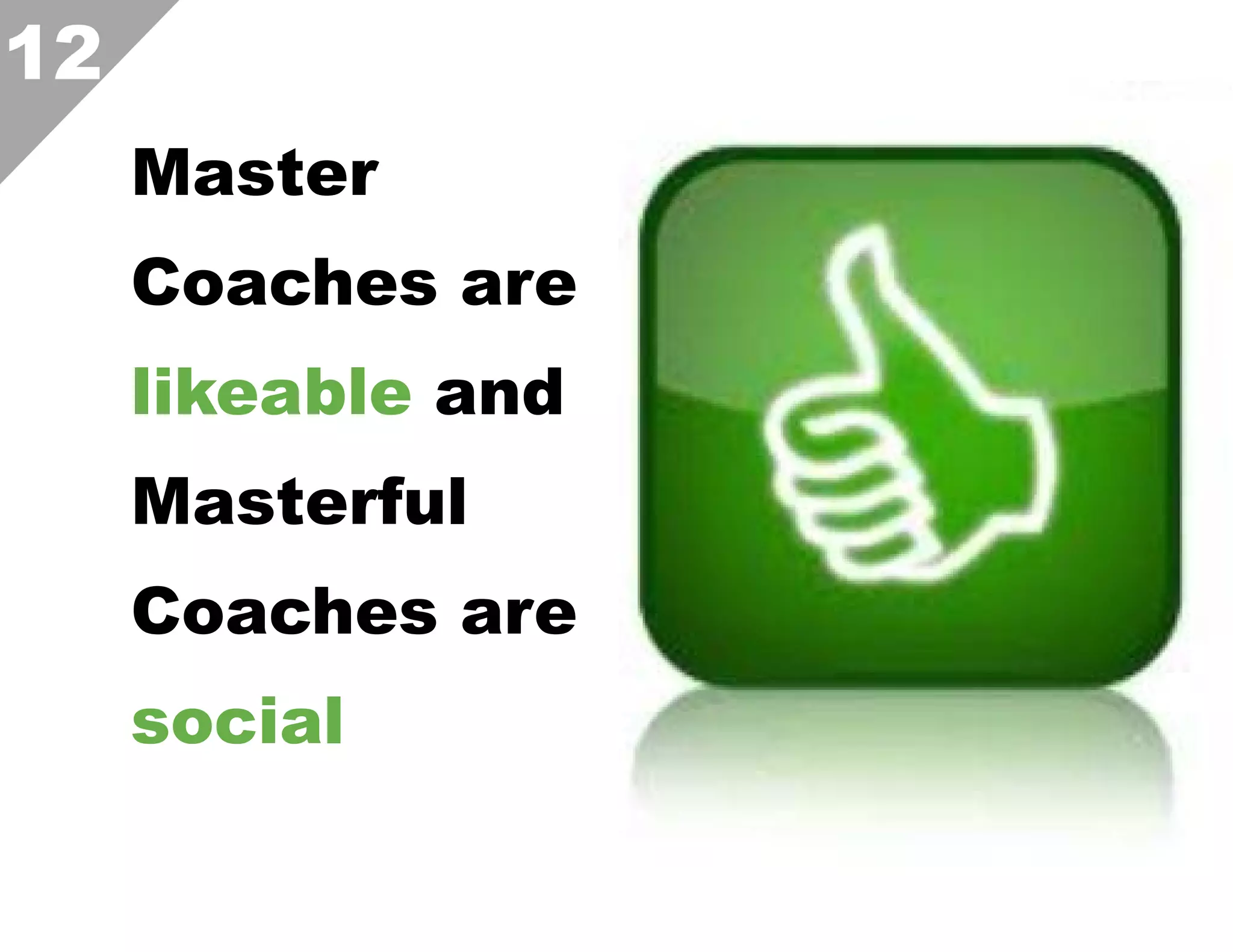 12
Master
Coaches are
likeable and
Masterful
Coaches are
social  

 