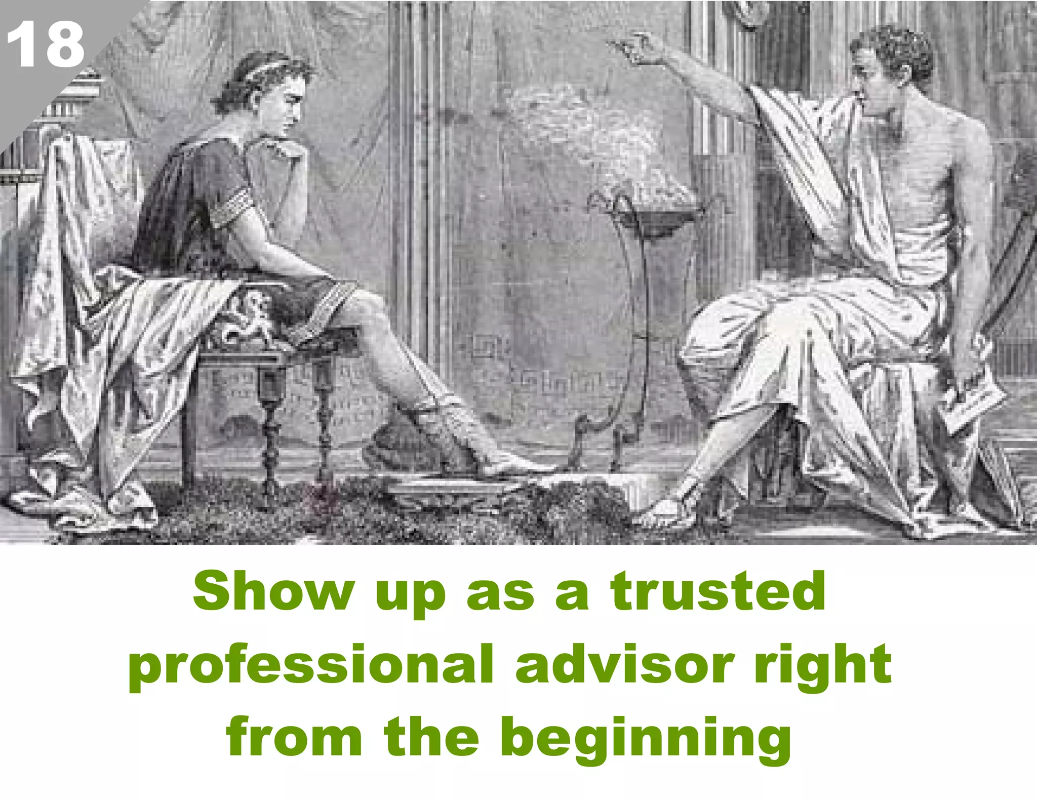 18

Show up as a trusted
professional advisor right
from the beginning  

 