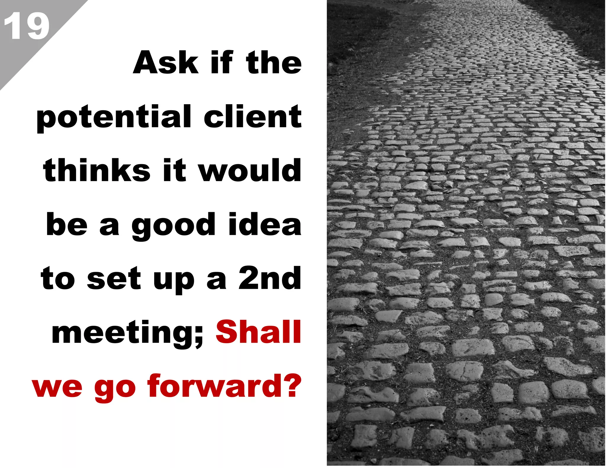 19

Ask if the

potential client
thinks it would
be a good idea
to set up a 2nd
meeting; Shall
we go forward?  

 