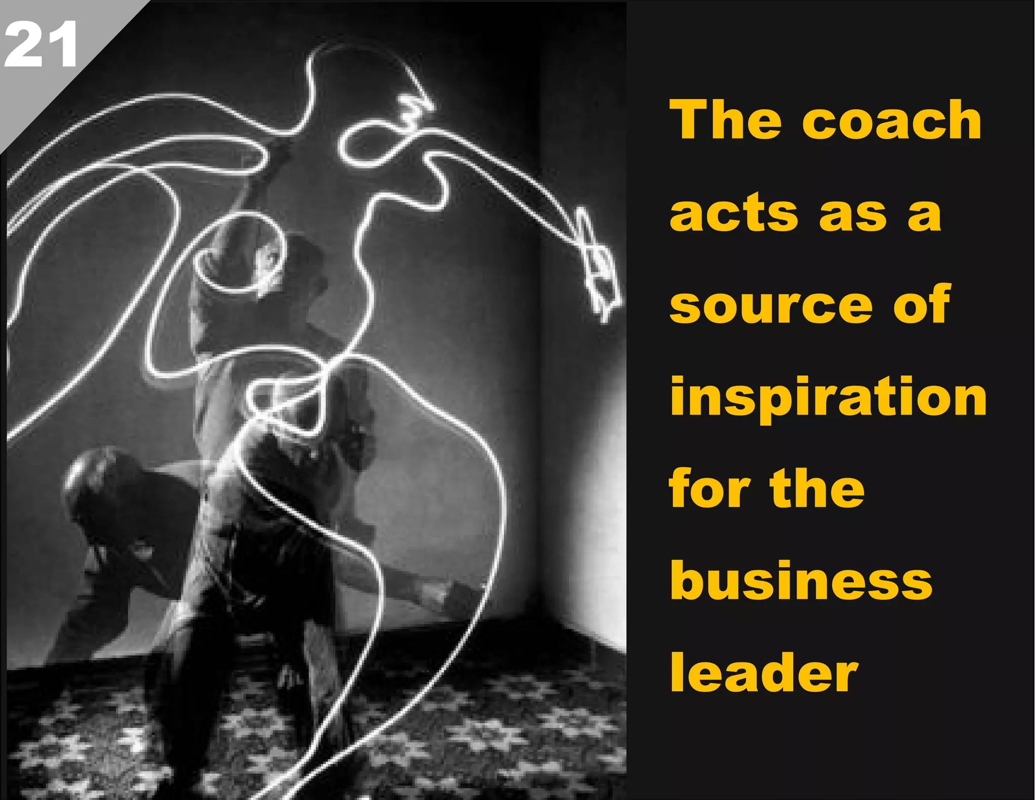 21

The coach
acts as a
source of
inspiration
for the
business
leader  

 