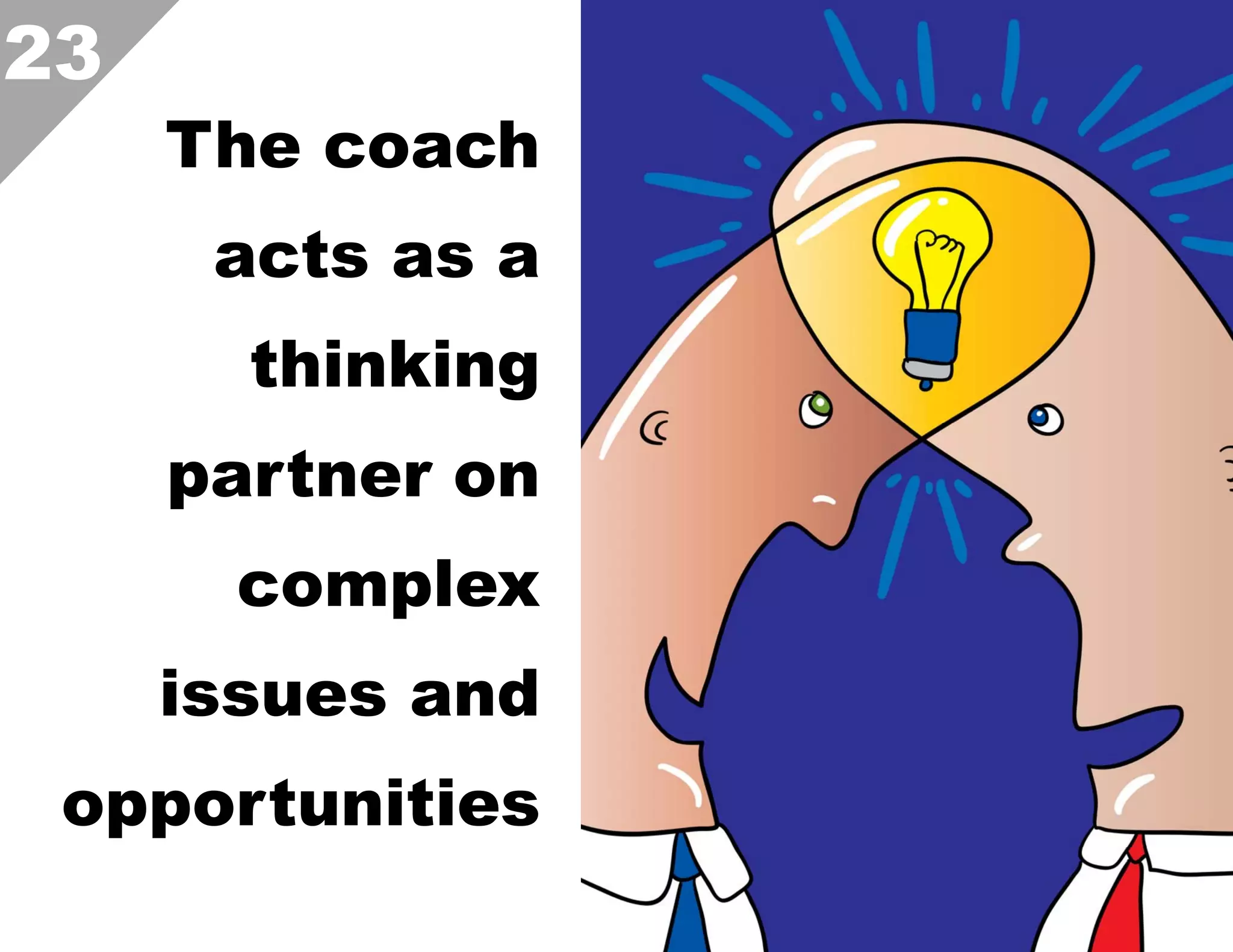 23

The coach
acts as a
thinking
partner on
complex
issues and

opportunities  

 