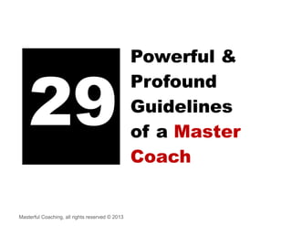  

Powerful &
Profound
Guidelines
of a Master
Coach

 
