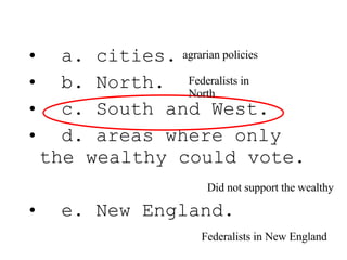 a. cities. b. North. c. South and West. d. areas where only the wealthy could vote. e. New England. agrarian policies Federalists in North Did not support the wealthy Federalists in New England 