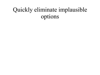 Quickly eliminate implausible options 