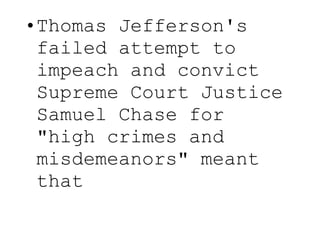 Thomas Jefferson's failed attempt to impeach and convict Supreme Court Justice Samuel Chase for "high crimes and misdemeanors" meant that 