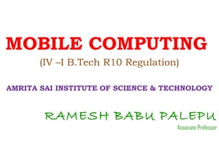 MOBILE COMPUTING
(IV –I B.Tech R10 Regulation)
AMRITA SAI INSTITUTE OF SCIENCE & TECHNOLOGY
RAMESH BABU PALEPU
Associate Professor
 