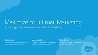 Maximize Your Email Marketing
By adding predictive content, mobile, & advertising
Blake Miler
Director, Product Marketing
blake.miller@salesforce.com
Megan Collins
Product Marketing Specialist
megan.collins@salesforce.com
Gabe Joynt
Director, Product Marketing
gjoynt@salesforce.com
 