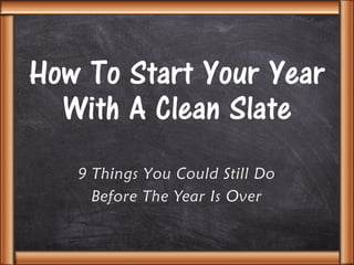 How To Start Your Year
With A Clean Slate
9 Things You Could Still Do
Before The Year Is Over
 