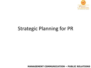 Strategic Planning for PR




    MANAGEMENT COMMUNICATION – PUBLIC RELATIONS
 