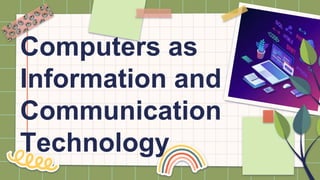 Computers as
Information and
Communication
Technology
 