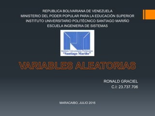 REPUBLICA BOLIVARIANA DE VENEZUELA
MINISTERIO DEL PODER POPULAR PARA LA EDUCACIÓN SUPERIOR
INSTITUTO UNIVERSITARIO POLITÉCNICO SANTIAGO MARIÑO
ESCUELA INGENIERIA DE SISTEMAS
RONALD GRACIEL
C.I: 23.737.706
MARACAIBO, JULIO 2016
 