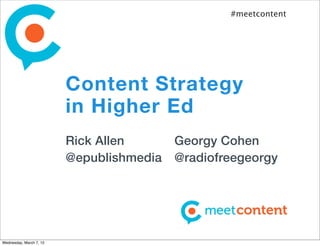 #meetcontent




                         Content Strategy
                         in Higher Ed
                         Rick Allen       Georgy Cohen
                         @epublishmedia   @radiofreegeorgy




Wednesday, March 7, 12
 