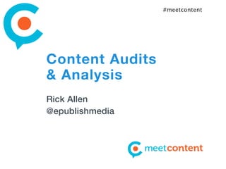 #meetcontent




Content Audits
& Analysis
Rick Allen
@epublishmedia
 