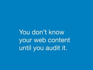 You don’t know
your web content
until you audit it.
 