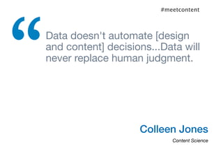 “
                          #meetcontent



 Data doesn't automate [design
 and content] decisions...Data will
 never replace human judgment.




                     Colleen Jones
                             Content Science
 