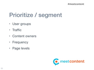 #meetcontent




     Prioritize / segment
     •   User groups
     •   Traffic
     •   Content owners
     •   Frequency
     •   Page levels




55
 