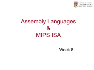 1
Week 8
Assembly Languages
&
MIPS ISA
 