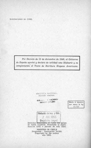 ILUSTRACIONES DE CORE.
Por Decreto de 13 de diciembre de 1948, el Gobierno
que marca la ley
11.723
,
, [
Der chos país s
de habla española. Prohibida la repro-
ducción total o parcial de este libro.
PRINTED IN CHILE
Propiedad - Inscripción 10.533.
Copyright by the author
año 1953.
 