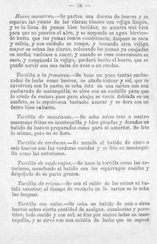 las lenguas.

Tortilla con salsa.-Se echa un llatido de seis o siete
huevos sobre cierta cantidad de acelgas, zanahorias y powt.it,ncl. tnrln r n r i r l n J rnn nnl:7 SP frip nor ambos lades en maln"--"--"_--v "--- --- -- ---- 1
tequilla, y se sirve con una sa!sita I3e leche que se espes:a
--"--I

 