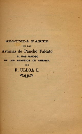 JEGUNDA PARTE.,*"
4 s -1
DE LAS
tucias de Pancho Palcat
EL MAS FAMOSO
!' LOS BANDIDOS DE AMLRICA
rs POR
ULLOA C.
 