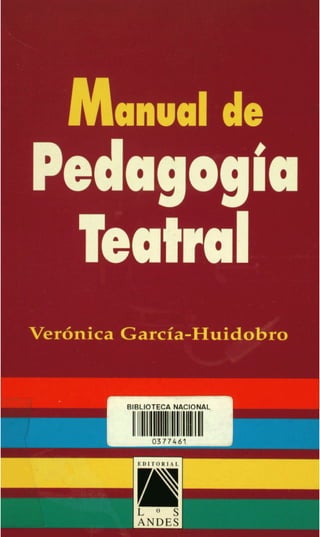 Manual de
     Pedagogia
      Teatral
     Ver6nica Garcia-Huidobro


-*
              BIBLIOTECA NACIONAL
                                           I
               I11l1II:I:I:I:1l1II111IIl
                                  lII
 