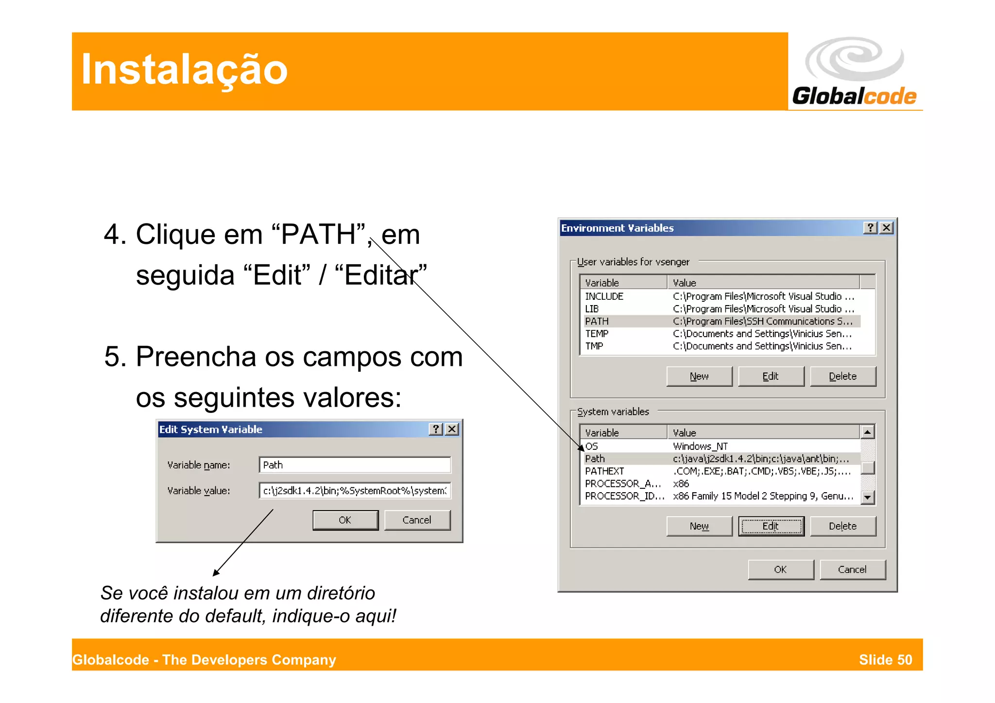 Instalação


    4. Clique em “PATH”, em
       seguida “Edit” / “Editar”

    5. Preencha os campos com
       os seguintes valores:




   Se você instalou em um diretório
   diferente do default, indique-o aqui!

Globalcode - The Developers Company        Slide 50
 