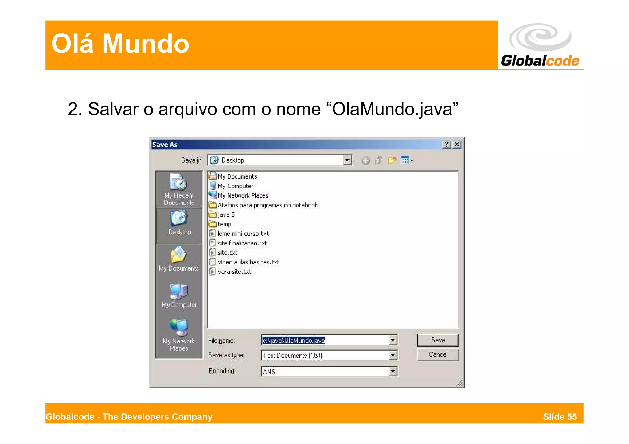 Olá Mundo

    2. Salvar o arquivo com o nome “OlaMundo.java”




Globalcode - The Developers Company                  Slide 55
 