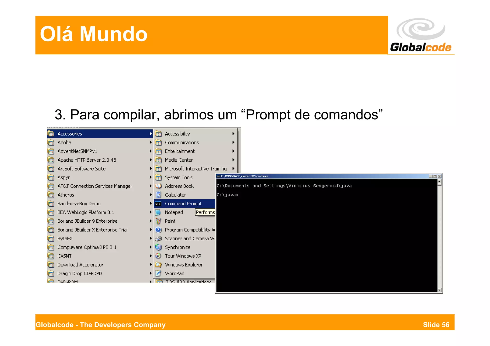 Olá Mundo


     3. Para compilar, abrimos um “Prompt de comandos”




Globalcode - The Developers Company                      Slide 56
 