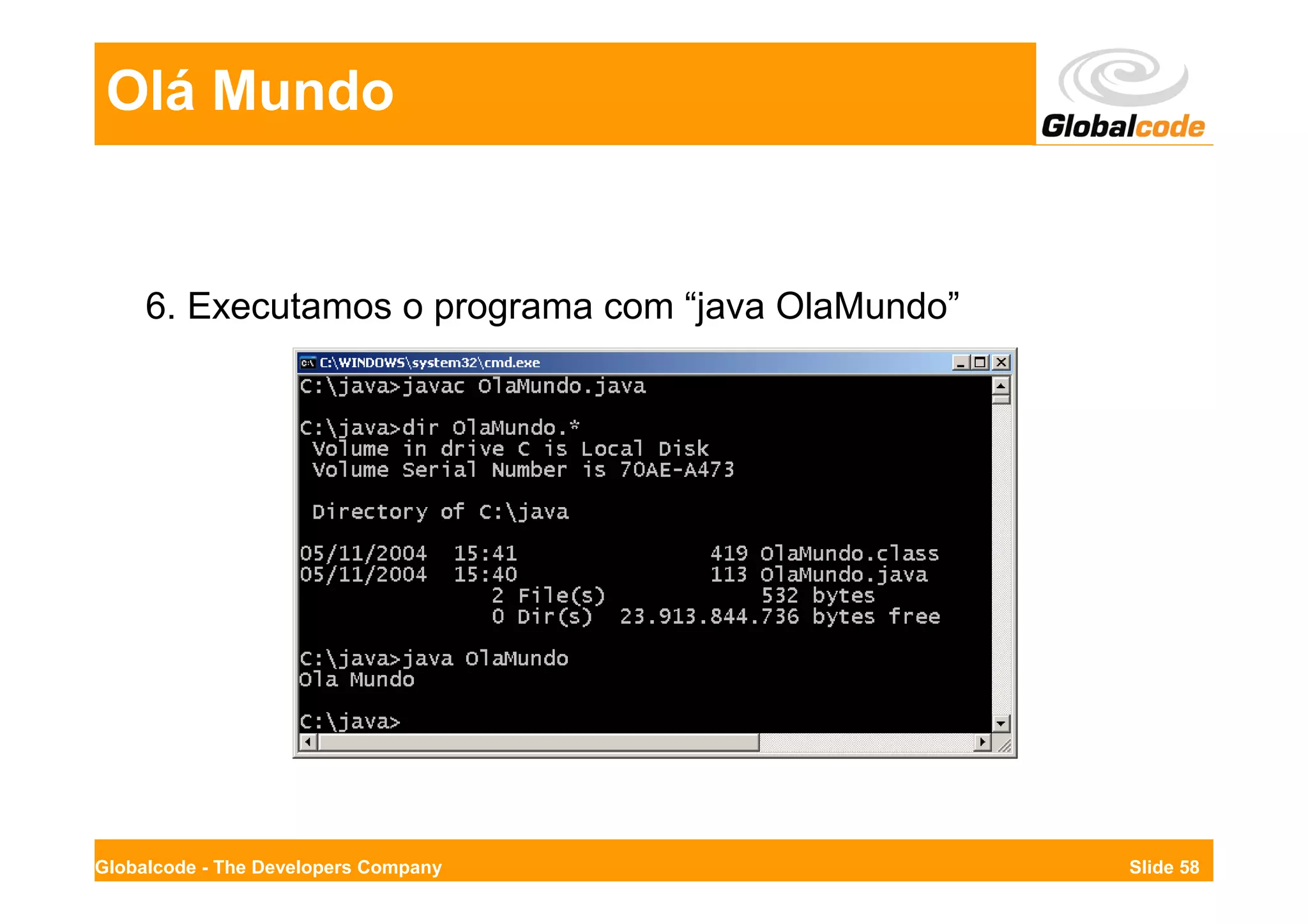 Olá Mundo


     6. Executamos o programa com “java OlaMundo”




Globalcode - The Developers Company                 Slide 58
 