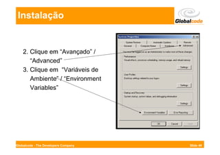 Instalação


    2. Clique em “Avançado” /
       “Advanced”
    3. Clique em “Variáveis de
       Ambiente” / “Environment
       Variables”




Globalcode - The Developers Company   Slide 49
 