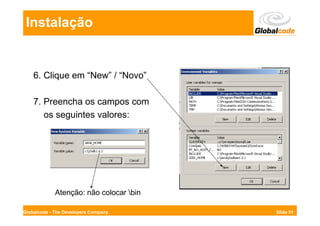Instalação


    6. Clique em “New” / “Novo”

    7. Preencha os campos com
       os seguintes valores:




             Atenção: não colocar bin

Globalcode - The Developers Company      Slide 51
 
