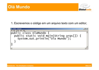 Olá Mundo


     1. Escrevemos o código em um arquivo texto com um editor;




Globalcode - The Developers Company                         Slide 54
 