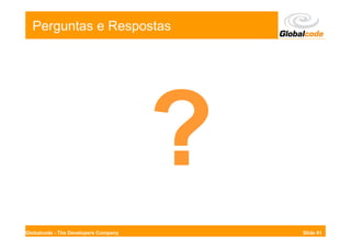 Perguntas e Respostas




Globalcode - The Developers Company   Slide 61
 