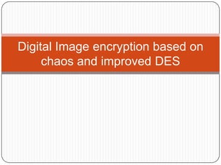 Digital Image encryption based on
chaos and improved DES
 